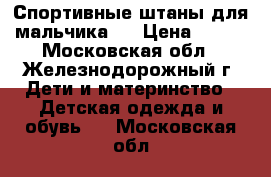 Спортивные штаны для мальчика.  › Цена ­ 200 - Московская обл., Железнодорожный г. Дети и материнство » Детская одежда и обувь   . Московская обл.